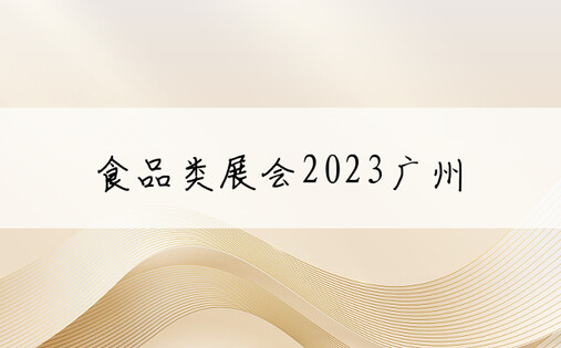 食品类展会2023广州